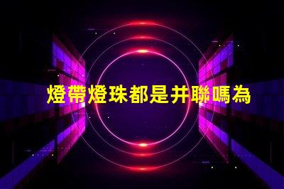 燈帶燈珠都是并聯嗎為什么 燈帶燈珠瓦數對照表
